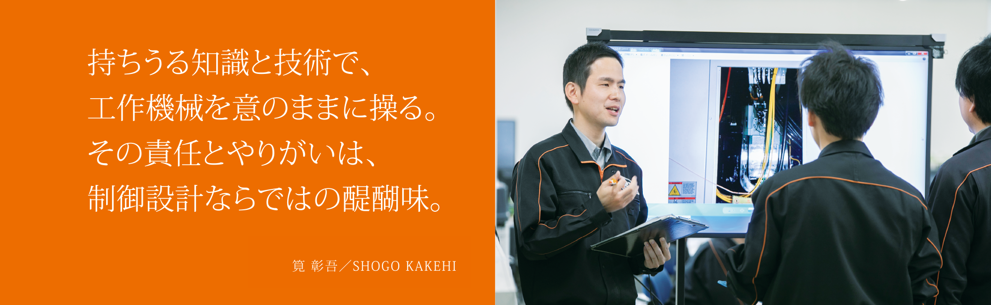 持ちうる知識と技術で、工作機械を意のままに操る。その責任とやりがいは、制御設計ならではの醍醐味。